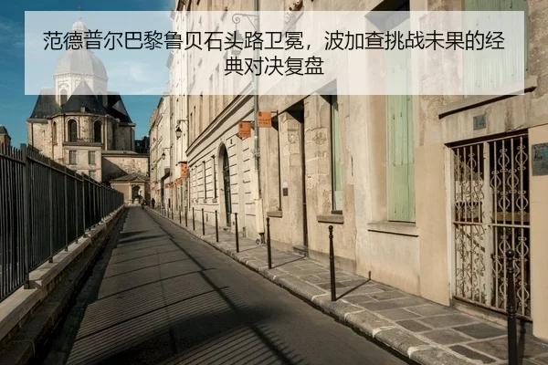 范德普尔巴黎鲁贝石头路卫冕，波加查挑战未果的经典对决复盘
