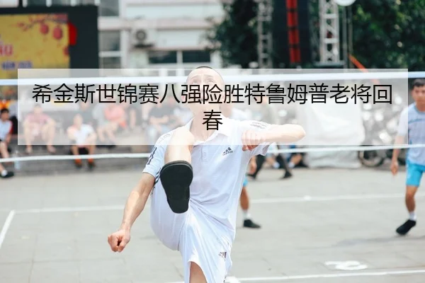 希金斯世锦赛八强险胜特鲁姆普老将回春