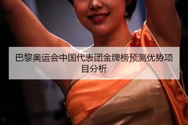 巴黎奥运会中国代表团金牌榜预测优势项目分析